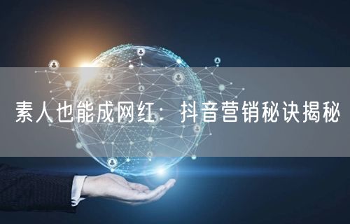 素人也能成网红：抖音营销秘诀揭秘
