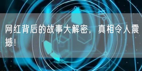网红背后的故事大解密，真相令人震撼！