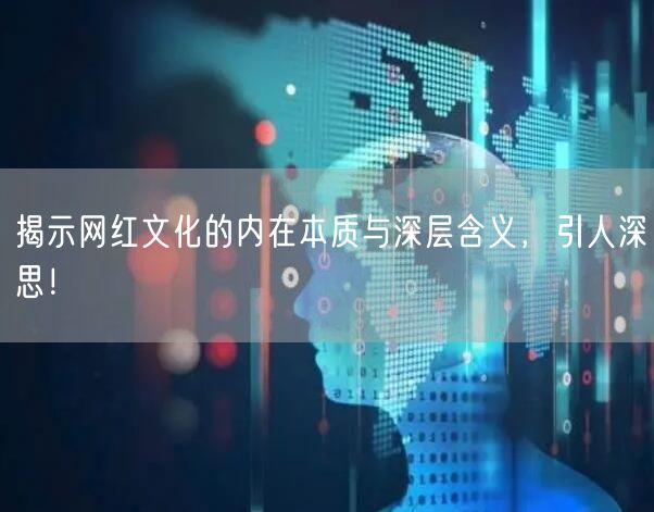 揭示网红文化的内在本质与深层含义，引人深思！