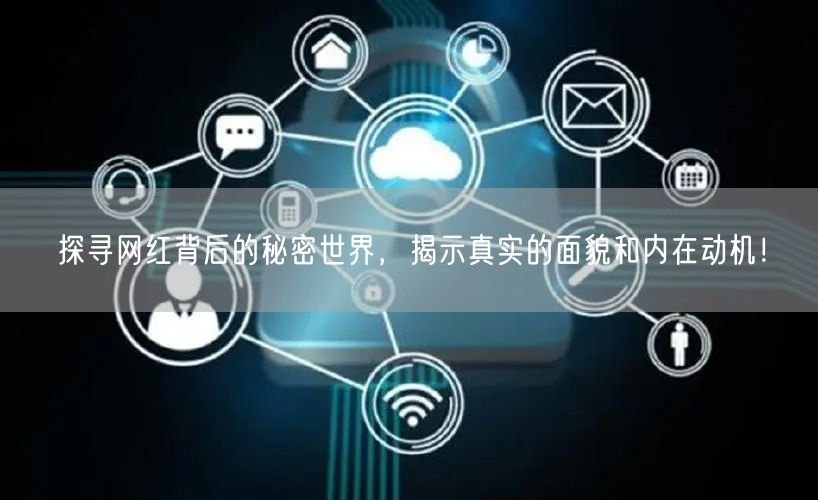 探寻网红背后的秘密世界，揭示真实的面貌和内在动机！