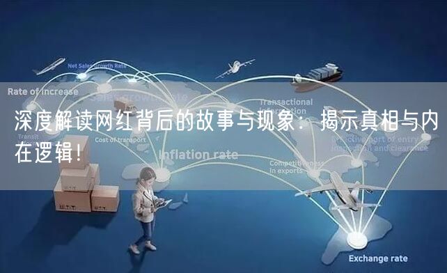 深度解读网红背后的故事与现象：揭示真相与内在逻辑！