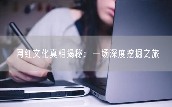 网红文化真相揭秘：一场深度挖掘之旅