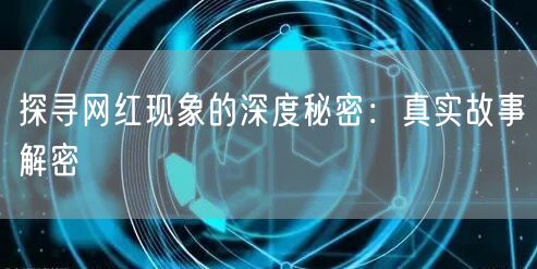 探寻网红现象的深度秘密：真实故事解密