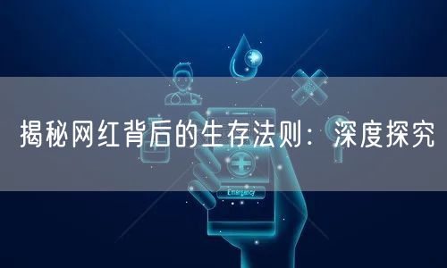 揭秘网红背后的生存法则：深度探究