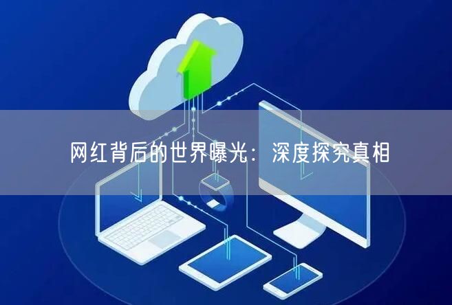 网红背后的世界曝光：深度探究真相
