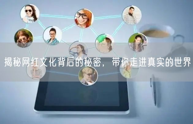 揭秘网红文化背后的秘密，带你走进真实的世界