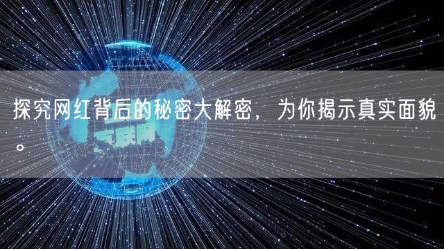 探究网红背后的秘密大解密，为你揭示真实面貌。