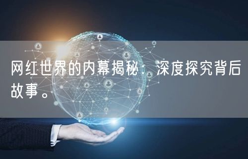 网红世界的内幕揭秘：深度探究背后故事。