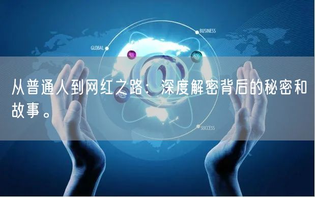 从普通人到网红之路：深度解密背后的秘密和故事。