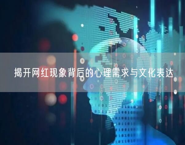 揭开网红现象背后的心理需求与文化表达