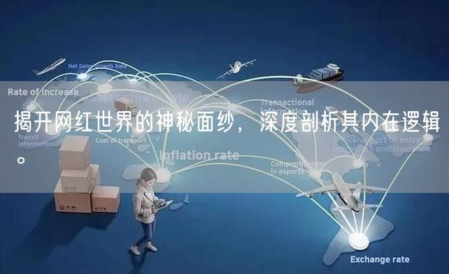 揭开网红世界的神秘面纱，深度剖析其内在逻辑。