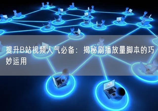 提升B站视频人气必备：揭秘刷播放量脚本的巧妙运用
