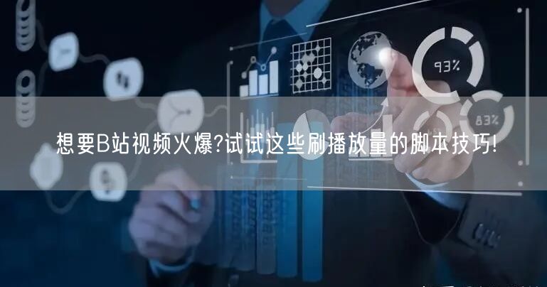 想要B站视频火爆?试试这些刷播放量的脚本技巧!