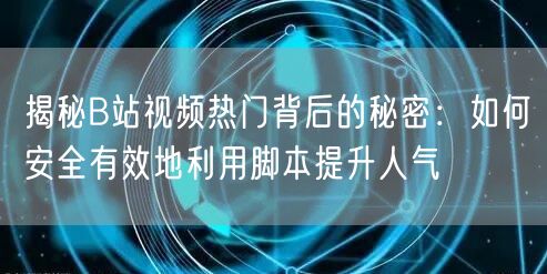 揭秘B站视频热门背后的秘密：如何安全有效地利用脚本提升人气