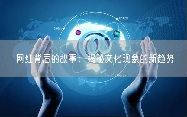 网红背后的故事：揭秘文化现象的新趋势