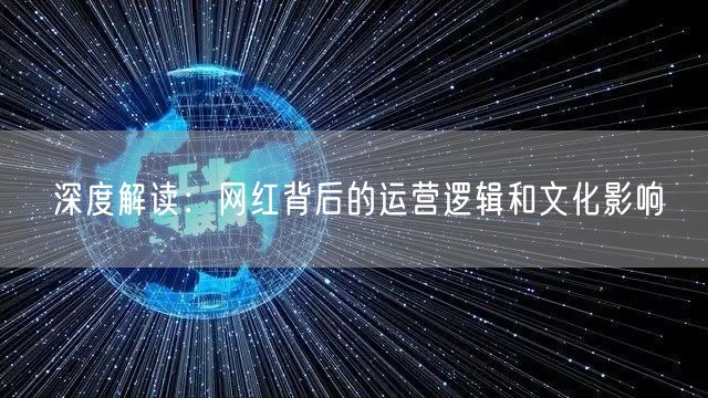 深度解读：网红背后的运营逻辑和文化影响