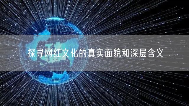 探寻网红文化的真实面貌和深层含义