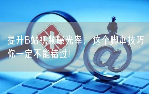 提升B站视频曝光率，这个脚本技巧你一定不能错过!