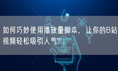 如何巧妙使用播放量脚本，让你的B站视频轻松吸引人气?