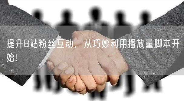 提升B站粉丝互动，从巧妙利用播放量脚本开始!