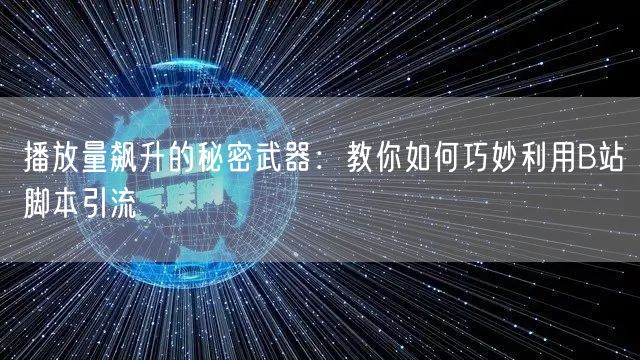 播放量飙升的秘密武器：教你如何巧妙利用B站脚本引流