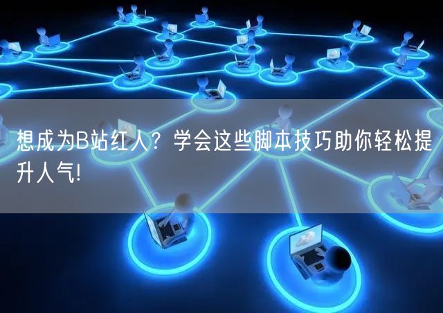 想成为B站红人？学会这些脚本技巧助你轻松提升人气!