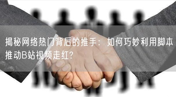 揭秘网络热门背后的推手：如何巧妙利用脚本推动B站视频走红?
