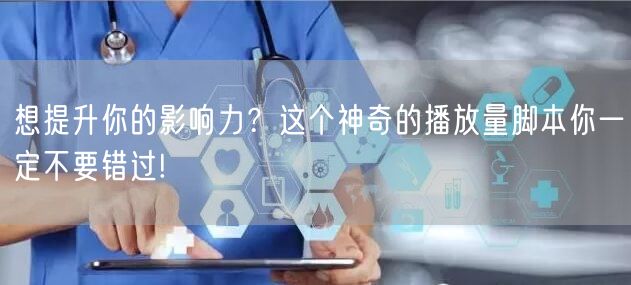 想提升你的影响力？这个神奇的播放量脚本你一定不要错过!