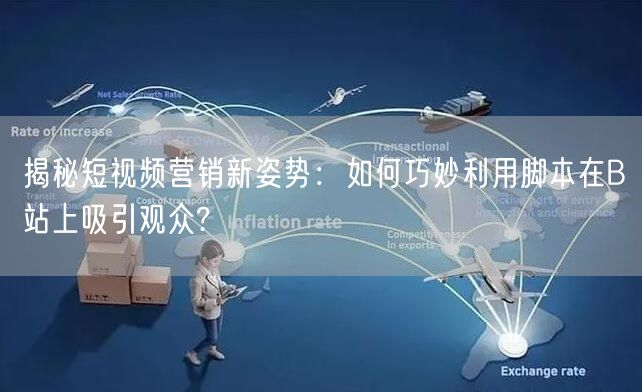 揭秘短视频营销新姿势：如何巧妙利用脚本在B站上吸引观众?