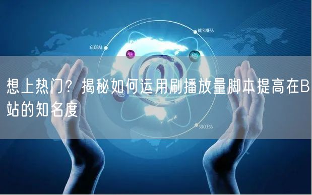 想上热门？揭秘如何运用刷播放量脚本提高在B站的知名度