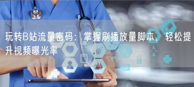 玩转B站流量密码：掌握刷播放量脚本，轻松提升视频曝光率