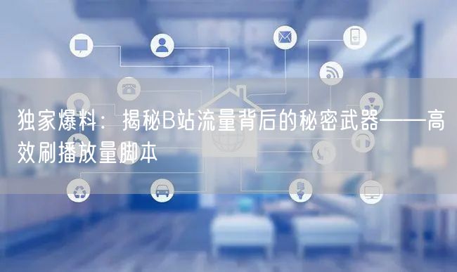 独家爆料：揭秘B站流量背后的秘密武器——高效刷播放量脚本