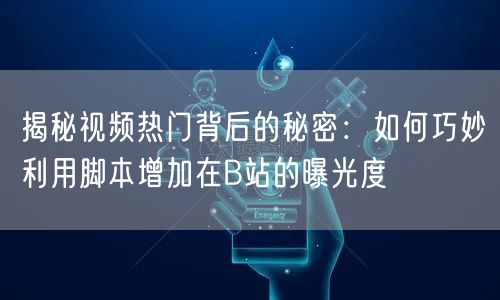 揭秘视频热门背后的秘密：如何巧妙利用脚本增加在B站的曝光度