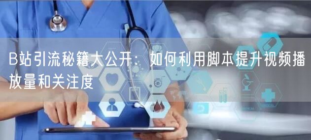 B站引流秘籍大公开：如何利用脚本提升视频播放量和关注度