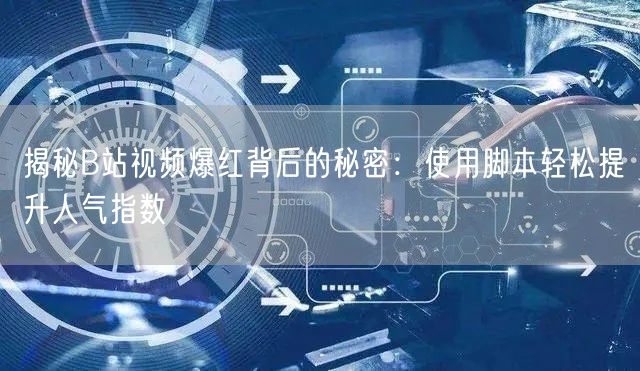 揭秘B站视频爆红背后的秘密：使用脚本轻松提升人气指数