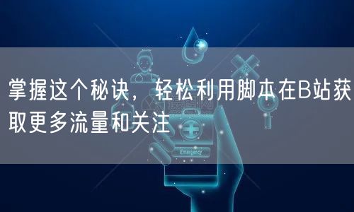 掌握这个秘诀，轻松利用脚本在B站获取更多流量和关注