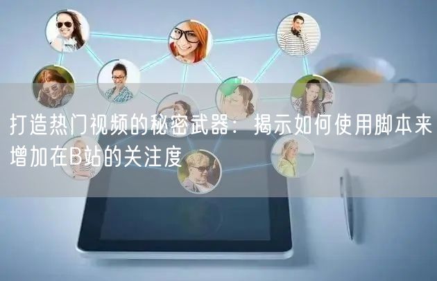 打造热门视频的秘密武器：揭示如何使用脚本来增加在B站的关注度