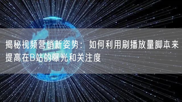揭秘视频营销新姿势：如何利用刷播放量脚本来提高在B站的曝光和关注度