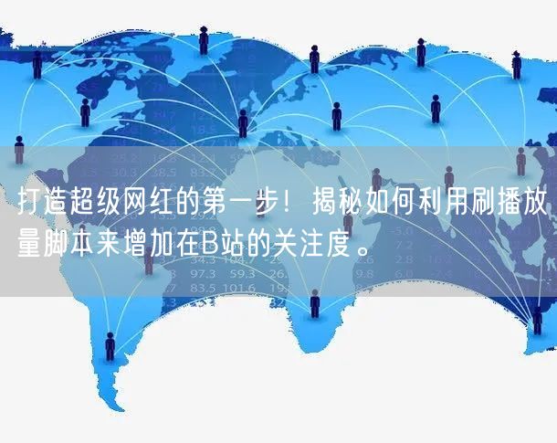 打造超级网红的第一步！揭秘如何利用刷播放量脚本来增加在B站的关注度。