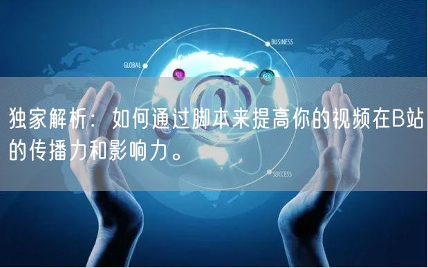 独家解析：如何通过脚本来提高你的视频在B站的传播力和影响力。