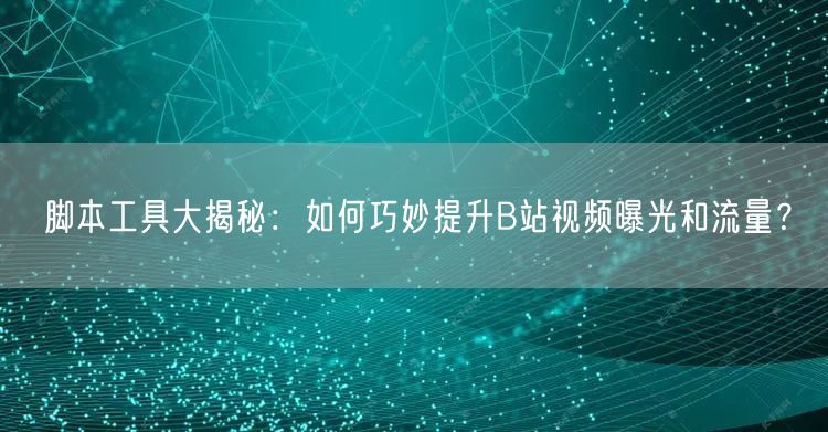 脚本工具大揭秘：如何巧妙提升B站视频曝光和流量？