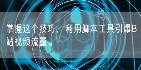 掌握这个技巧，利用脚本工具引爆B站视频流量。