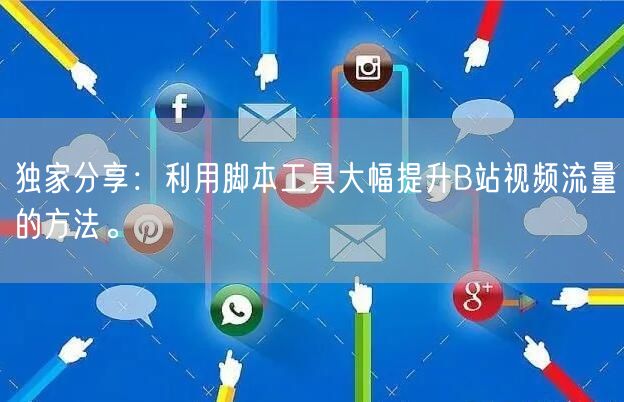独家分享：利用脚本工具大幅提升B站视频流量的方法。