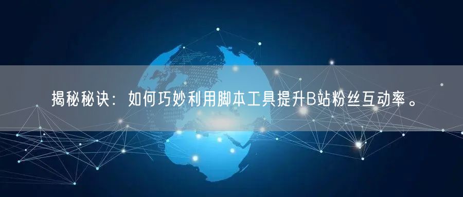 揭秘秘诀：如何巧妙利用脚本工具提升B站粉丝互动率。