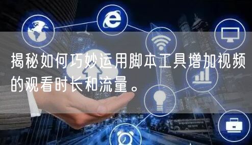 揭秘如何巧妙运用脚本工具增加视频的观看时长和流量。