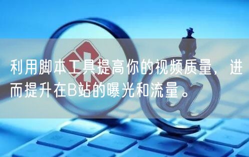 利用脚本工具提高你的视频质量，进而提升在B站的曝光和流量。