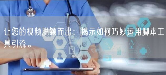 让您的视频脱颖而出：揭示如何巧妙运用脚本工具引流。