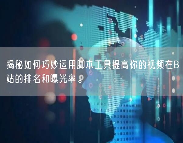 揭秘如何巧妙运用脚本工具提高你的视频在B站的排名和曝光率。