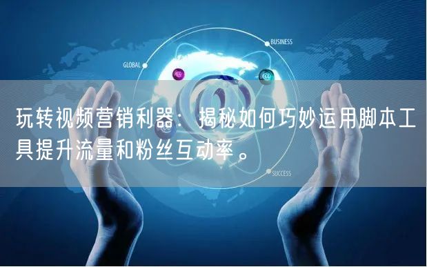 玩转视频营销利器：揭秘如何巧妙运用脚本工具提升流量和粉丝互动率。