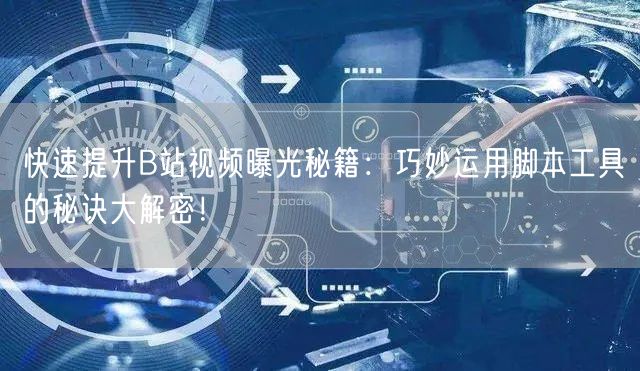 快速提升B站视频曝光秘籍：巧妙运用脚本工具的秘诀大解密！